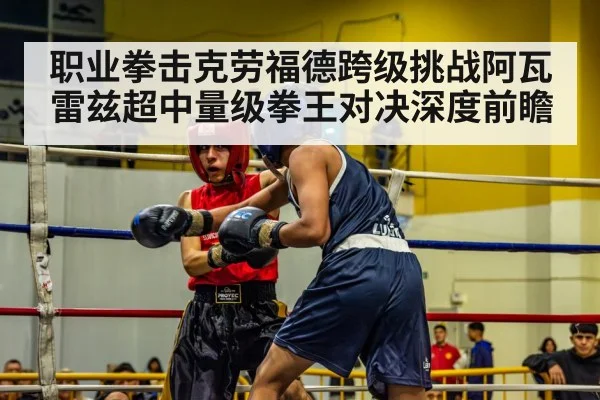 职业拳击克劳福德跨级挑战阿瓦雷兹超中量级拳王对决深度前瞻