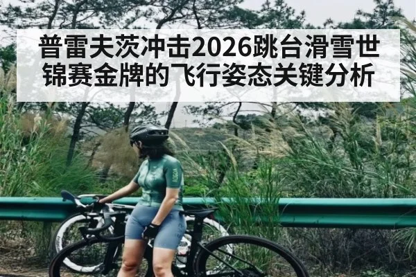 普雷夫茨冲击2026跳台滑雪世锦赛金牌的飞行姿态关键分析